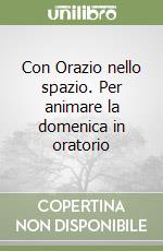 Con Orazio nello spazio. Per animare la domenica in oratorio libro