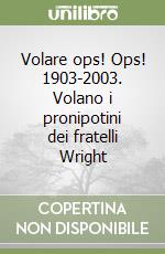 Volare ops! Ops! 1903-2003. Volano i pronipotini dei fratelli Wright libro