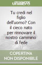 Tu credi nel figlio dell'uomo? Con il cieco nato per rinnovare il nostro cammino di fede libro