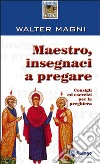 Maestro, insegnaci a pregare. Consigli ed esercizi per la preghiera libro di Magni Walter