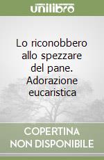 Lo riconobbero allo spezzare del pane. Adorazione eucaristica