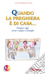 Quando la preghiera è di casa. Pregare oggi come coppia e come famiglia libro