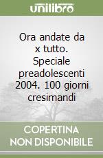 Ora andate da x tutto. Speciale preadolescenti 2004. 100 giorni cresimandi libro