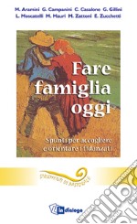 Fare famiglia oggi. Spunti per accogliere e orientare i fidanzati libro