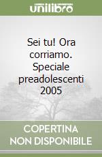 Sei tu! Ora corriamo. Speciale preadolescenti 2005 libro