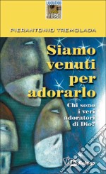 Siamo venuti per adorarlo. Chi sono i veri adoratori di Dio? libro