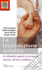 Le fecondazione assistita. Un dibattito aperto tra scienza, morale, diritto e politica libro