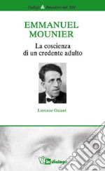 Emmanuel Mounier. La coscienza di un credente adulto libro