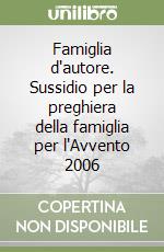 Famiglia d'autore. Sussidio per la preghiera della famiglia per l'Avvento 2006 libro