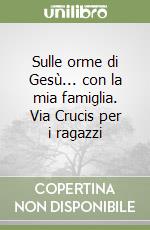 Sulle orme di Gesù... con la mia famiglia. Via Crucis per i ragazzi libro