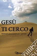 Gesù ti cerco. Itinerario quaresimale per i giovani libro