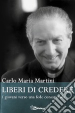 Liberi di credere. I giovani verso una fede consapevole libro