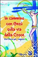 In cammino con Gesù sulla via della croce. Via crucis per i ragazzi libro