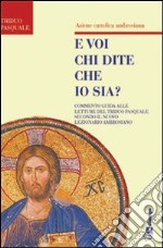 E voi chi dite che io sia. Commento guida alle letture del triduo pasquale secondo il nuovo lezionario ambrosiano libro