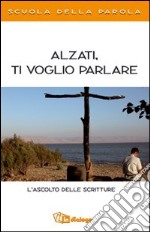 Alzati, ti voglio parlare. L'ascolto delle scritture. Scuola della Parola libro