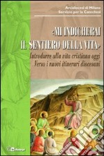 Mi indicherai il sentiero della vita. Introdurre alla vita cristiana oggi. Verso i nuovi itinerari diocesani libro