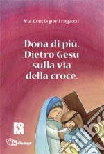 Dona di più. Dietro Gesù sulla via della croce. Ediz. illustrata libro