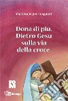 Dona di più. Dietro Gesù sulla via della croce. Ediz. illustrata libro