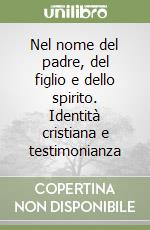 Nel nome del padre, del figlio e dello spirito. Identità cristiana e testimonianza libro