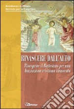 Rinascere dall'alto. Riscoprire il Battesimo per un'iniziazione cristiana rinnovata libro