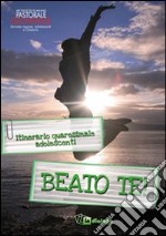 Beato te! Itinerario quaresimale adolescenti libro