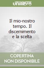 Il mio-nostro tempo. Il discernimento e la scelta