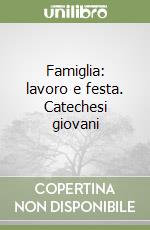 Famiglia: lavoro e festa. Catechesi giovani libro