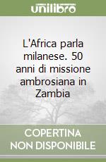 L'Africa parla milanese. 50 anni di missione ambrosiana in Zambia libro