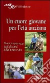 Un cuore giovane per l'età anziana. Vivere in pienezza tutti gli anni della nostra vita libro di Movimento terza età (cur.)