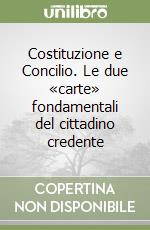 Costituzione e Concilio. Le due «carte» fondamentali del cittadino credente libro