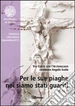 Per le sue piaghe noi siamo stati guariti. Via Crucis con l'Arcivescovo cardinale Angelo Scola libro