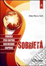 Sobrietà. Parole per capire, ascoltare, capirsi libro