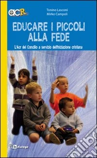 Educare i piccoli alla fede. L'Acr del Concilio a servizio dell'iniziazione cristiana libro