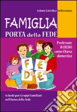 Famiglia, porta della fede. Professare il credo come chiesa domestica. Schede per gruppi familiari nell'anno della fede libro