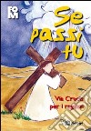 Se passi Tu. Via Crucis per i ragazzi libro