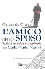 L'amico dello sposo. Storia di un'amicizia straordinaria con Carlo Maria Martini libro