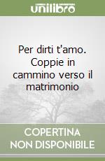 Per dirti t'amo. Coppie in cammino verso il matrimonio libro