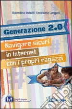 Generazione 2.0. Navigare sicuri in Internet con i propri ragazzi libro