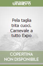 Pela taglia trita cuoci. Carnevale a tutto Expo libro