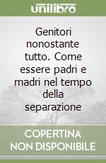 Genitori nonostante tutto. Come essere padri e madri nel tempo della separazione