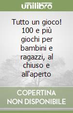 Tutto un gioco! 100 e più giochi per bambini e ragazzi, al chiuso e all'aperto libro