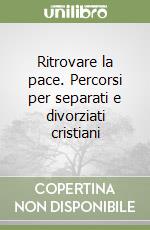 Ritrovare la pace. Percorsi per separati e divorziati cristiani libro