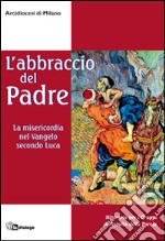 L'abbraccio del Padre. La misericordia nel Vangelo secondo Luca. Itinerario per i gruppi di ascolto della Parola libro