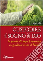 Custodire il sogno di Dio. Le parole di papa Francesco ci guidano verso il Natale libro