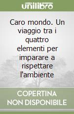 Caro mondo. Un viaggio tra i quattro elementi per imparare a rispettare l'ambiente libro