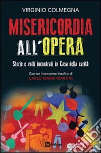 Misericordia all'opera. Storie e volti incontrati in Casa della carità libro