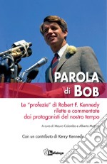 Parola di Bob. Le «profezie» di Robert F. Kennedy rilette e commentate dai protagonisti del nostro tempo libro