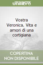 Vostra Veronica. Vita e amori di una cortigiana libro