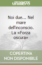 Noi due... Nel mare dell'inconscio. La «Forza oscura» libro