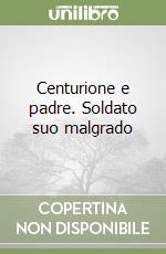 Centurione e padre. Soldato suo malgrado libro